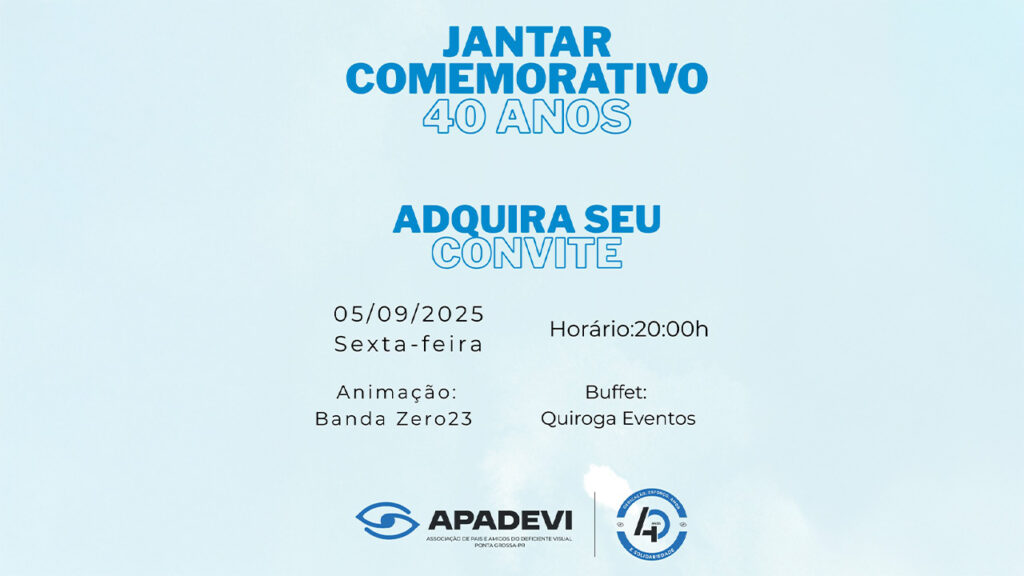 Descrição da imagem: O convite possui um fundo azul-claro com letras em azul-escuro e preto. Na parte superior, em destaque, está escrito “JANTAR COMEMORATIVO 40 ANOS”. Logo abaixo, em letras azuis, há o texto “ADQUIRA SEU CONVITE”. A data e horário do evento aparecem centralizados: “05/09/2025 Sexta-feira” e “Horário: 20:00h”. Também constam informações sobre a animação musical (“Banda Zero23”) e o buffet (“Quiroga Eventos”). Na parte inferior, estão os logotipos da APADEVI (Associação de Pais e Amigos do Deficiente Visual de Ponta Grossa-PR) e um selo com o número “40” e as palavras “Educação, Esforço, Amor e Solidariedade”.